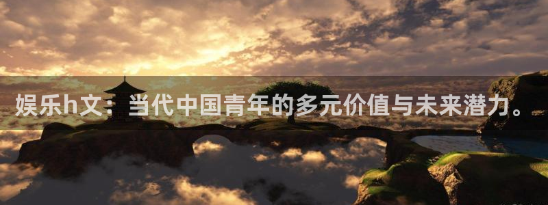 琳琅娱乐官网版下载：娱乐h文：当代中国青年的多元价值与未来潜力。