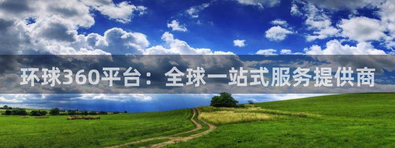 琳琅娱乐平台注册账号：环球360平台：全球一站式服务提供商